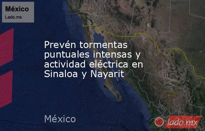 Prevén tormentas puntuales intensas y actividad eléctrica en Sinaloa y Nayarit. Noticias en tiempo real