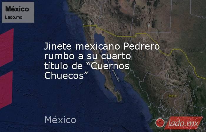 Jinete mexicano Pedrero rumbo a su cuarto título de “Cuernos Chuecos”. Noticias en tiempo real