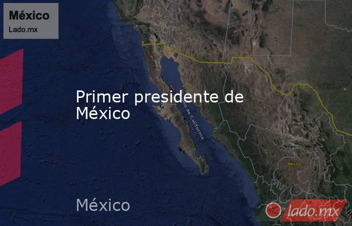 Primer presidente de México. Noticias en tiempo real