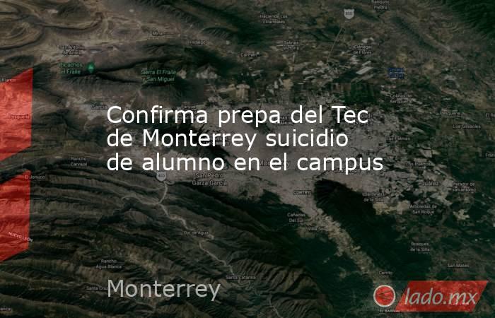 Confirma prepa del Tec de Monterrey suicidio de alumno en el campus. Noticias en tiempo real