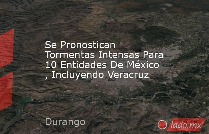 Se Pronostican Tormentas Intensas Para 10 Entidades De México , Incluyendo Veracruz. Noticias en tiempo real