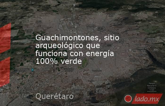 Guachimontones, sitio arqueológico que funciona con energía 100% verde. Noticias en tiempo real