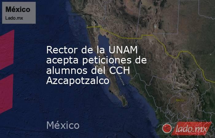Rector de la UNAM acepta peticiones de alumnos del CCH Azcapotzalco. Noticias en tiempo real