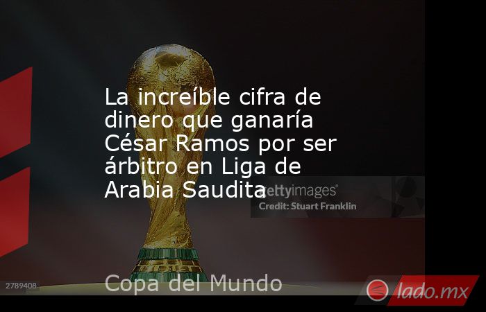 La increíble cifra de dinero que ganaría César Ramos por ser árbitro en Liga de Arabia Saudita. Noticias en tiempo real