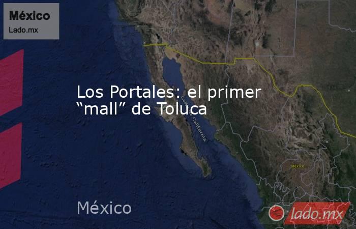 Los Portales: el primer “mall” de Toluca. Noticias en tiempo real