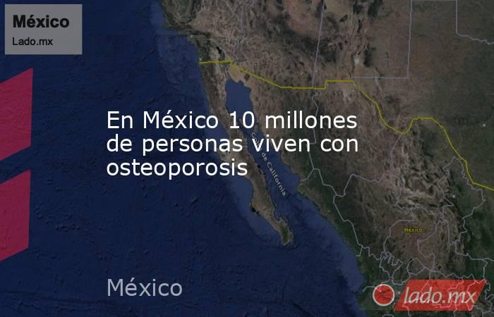 En México 10 millones de personas viven con osteoporosis. Noticias en tiempo real