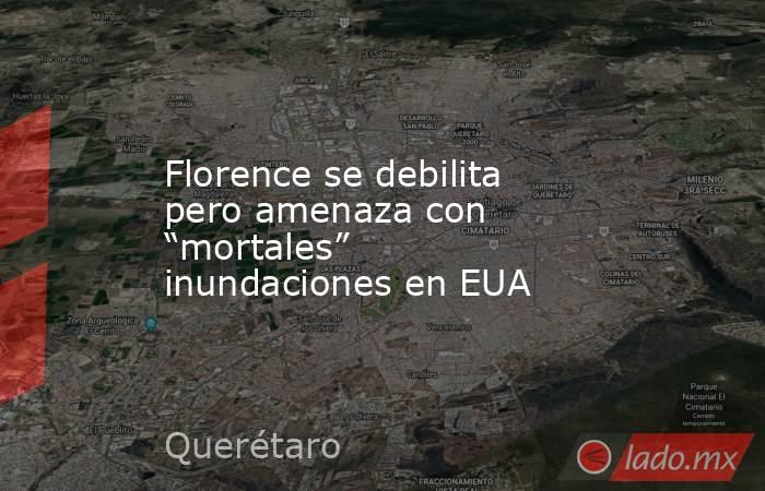 Florence se debilita pero amenaza con “mortales” inundaciones en EUA. Noticias en tiempo real