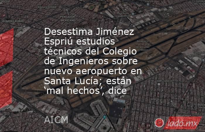 Desestima Jiménez Espriú estudios técnicos del Colegio de Ingenieros sobre nuevo aeropuerto en Santa Lucía; están ‘mal hechos’, dice. Noticias en tiempo real
