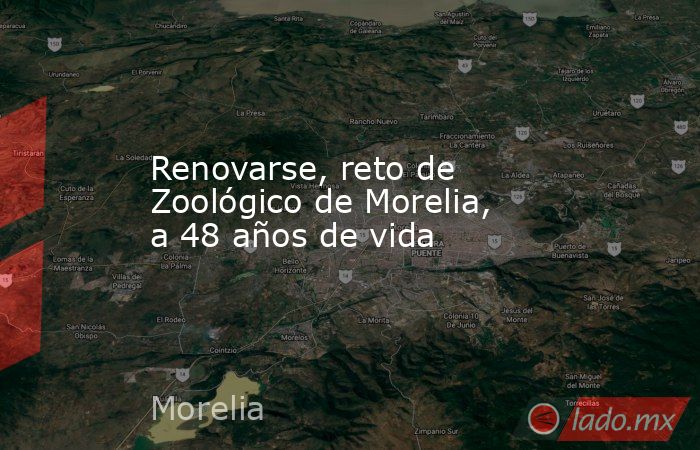 Renovarse, reto de Zoológico de Morelia, a 48 años de vida. Noticias en tiempo real