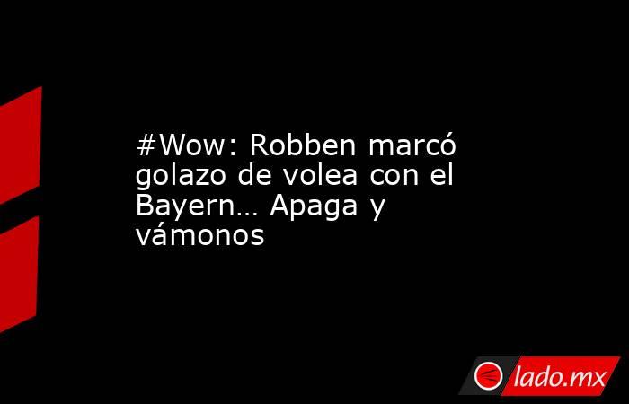 #Wow: Robben marcó golazo de volea con el Bayern… Apaga y vámonos. Noticias en tiempo real