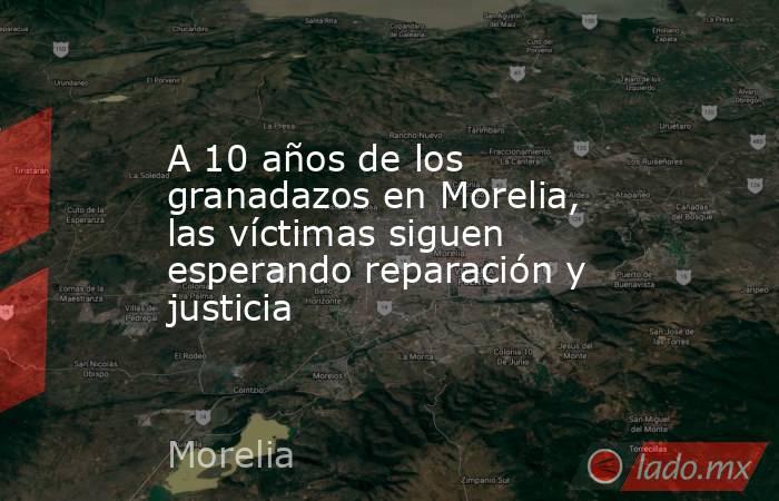A 10 años de los granadazos en Morelia, las víctimas siguen esperando reparación y justicia. Noticias en tiempo real