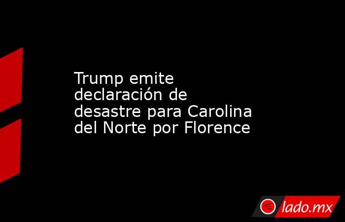 Trump emite declaración de desastre para Carolina del Norte por Florence. Noticias en tiempo real