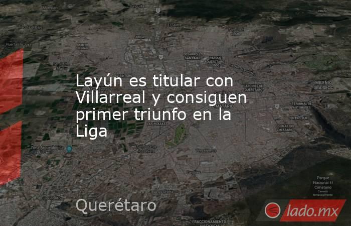 Layún es titular con Villarreal y consiguen primer triunfo en la Liga. Noticias en tiempo real