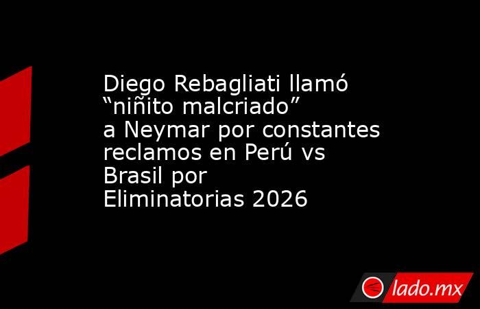 Diego Rebagliati llamó “niñito malcriado” a Neymar por constantes reclamos en Perú vs Brasil por Eliminatorias 2026. Noticias en tiempo real
