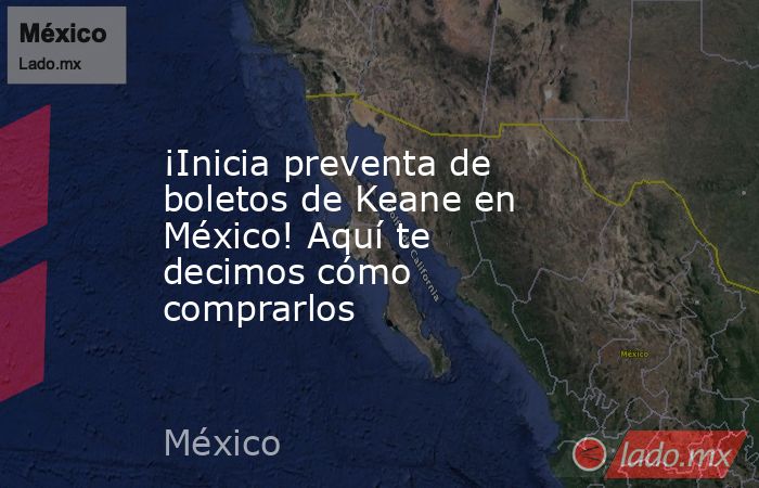 ¡Inicia preventa de boletos de Keane en México! Aquí te decimos cómo comprarlos. Noticias en tiempo real