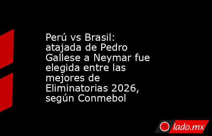 Perú vs Brasil: atajada de Pedro Gallese a Neymar fue elegida entre las mejores de Eliminatorias 2026, según Conmebol. Noticias en tiempo real
