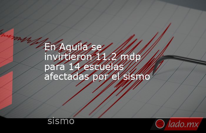 En Aquila se invirtieron 11.2 mdp para 14 escuelas afectadas por el sismo. Noticias en tiempo real