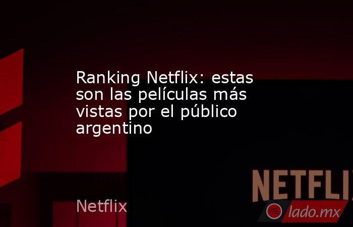 Ranking Netflix: estas son las películas más vistas por el público argentino. Noticias en tiempo real