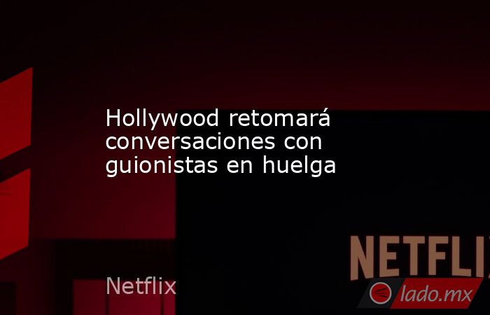 Hollywood retomará conversaciones con guionistas en huelga. Noticias en tiempo real