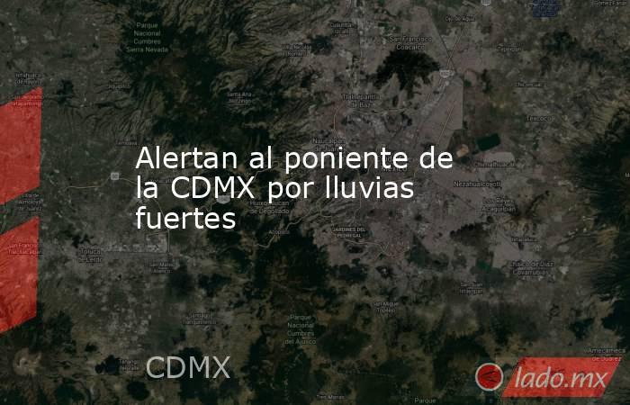 Alertan al poniente de la CDMX por lluvias fuertes. Noticias en tiempo real