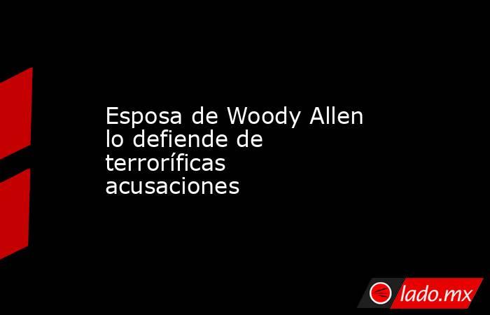Esposa de Woody Allen lo defiende de terroríficas acusaciones . Noticias en tiempo real