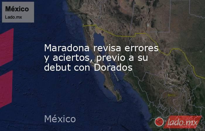 Maradona revisa errores y aciertos, previo a su debut con Dorados. Noticias en tiempo real