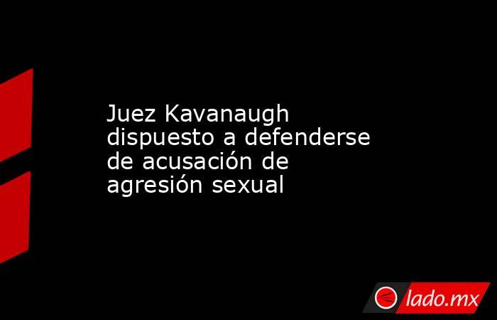 Juez Kavanaugh dispuesto a defenderse de acusación de agresión sexual. Noticias en tiempo real