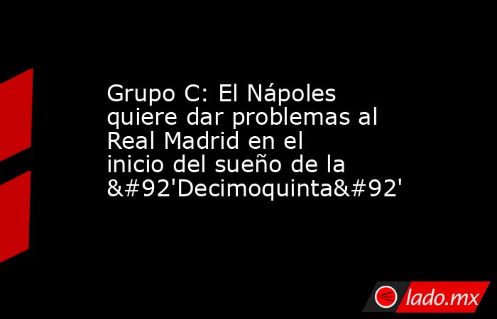 Grupo C: El Nápoles quiere dar problemas al Real Madrid en el inicio del sueño de la \'Decimoquinta\'. Noticias en tiempo real