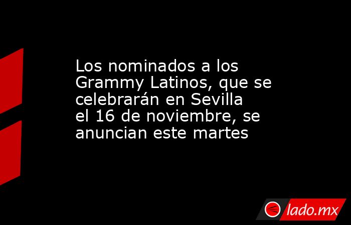 Los nominados a los Grammy Latinos, que se celebrarán en Sevilla el 16 de noviembre, se anuncian este martes. Noticias en tiempo real