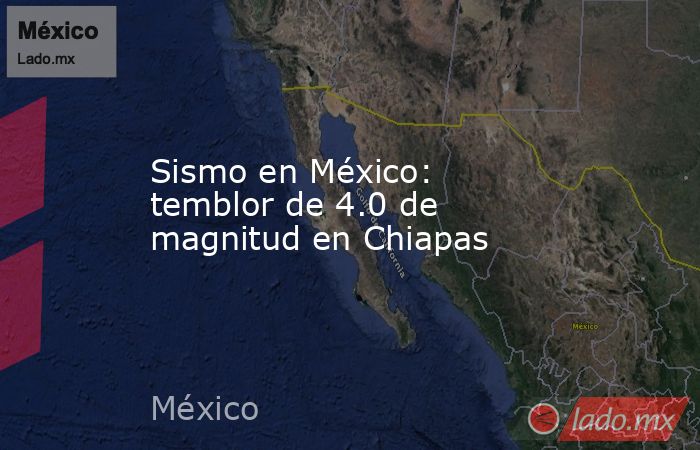 Sismo en México: temblor de 4.0 de magnitud en Chiapas. Noticias en tiempo real