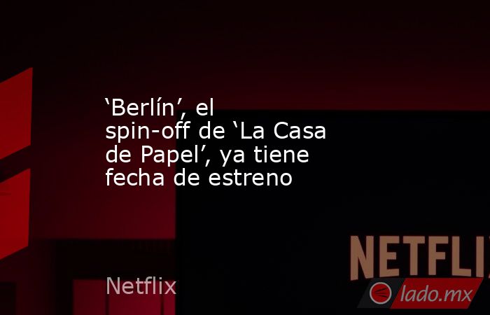 ‘Berlín’, el spin-off de ‘La Casa de Papel’, ya tiene fecha de estreno. Noticias en tiempo real
