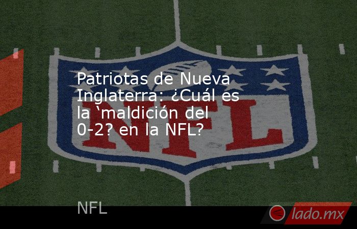 Patriotas de Nueva Inglaterra: ¿Cuál es la ‘maldición del 0-2? en la NFL?. Noticias en tiempo real
