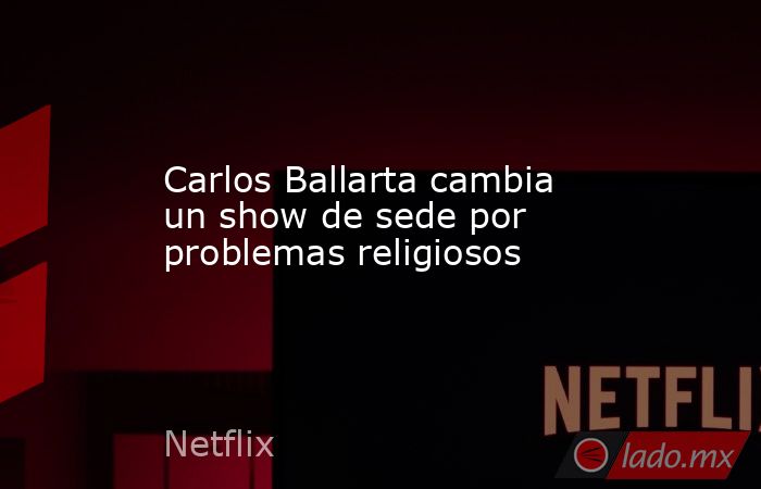 Carlos Ballarta cambia un show de sede por problemas religiosos. Noticias en tiempo real