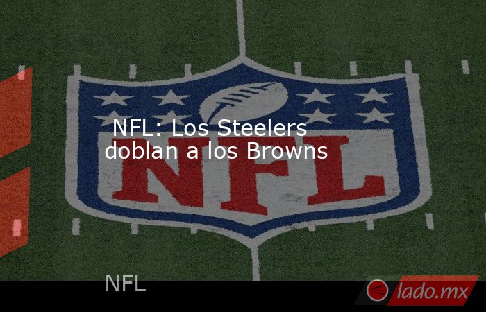  NFL: Los Steelers doblan a los Browns. Noticias en tiempo real