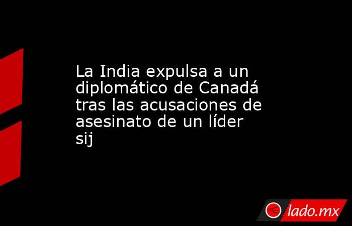 La India expulsa a un diplomático de Canadá tras las acusaciones de asesinato de un líder sij. Noticias en tiempo real