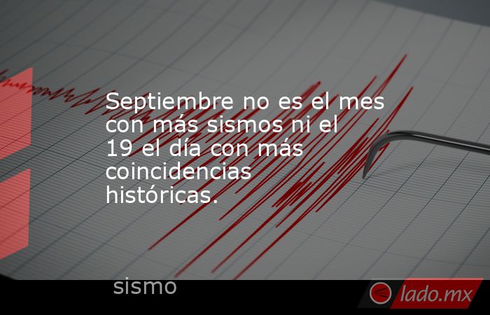 Septiembre no es el mes con más sismos ni el 19 el día con más coincidencias históricas.. Noticias en tiempo real