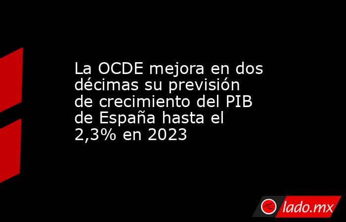 La OCDE mejora en dos décimas su previsión de crecimiento del PIB de ...