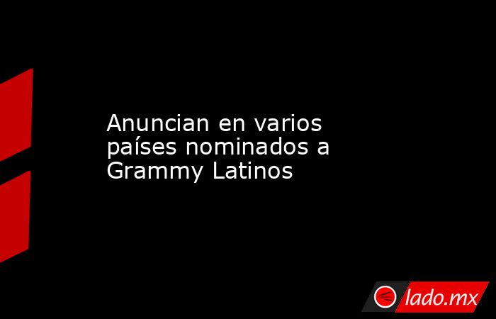 Anuncian en varios países nominados a Grammy Latinos. Noticias en tiempo real