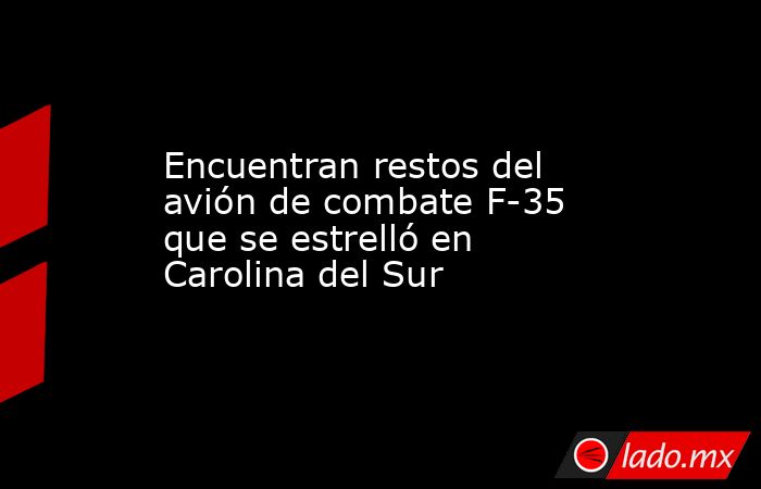 Encuentran restos del avión de combate F-35 que se estrelló en Carolina del Sur. Noticias en tiempo real