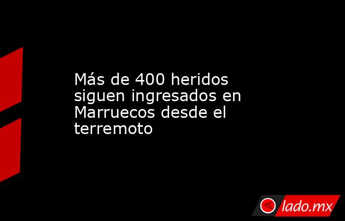 Más de 400 heridos siguen ingresados en Marruecos desde el terremoto. Noticias en tiempo real