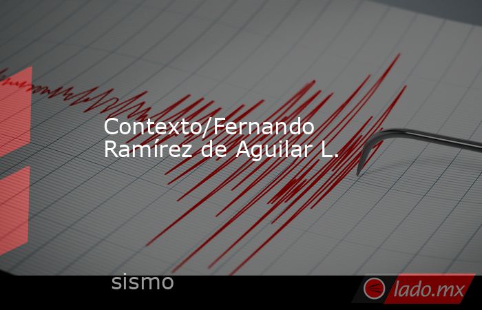 Contexto/Fernando Ramírez de Aguilar L.. Noticias en tiempo real