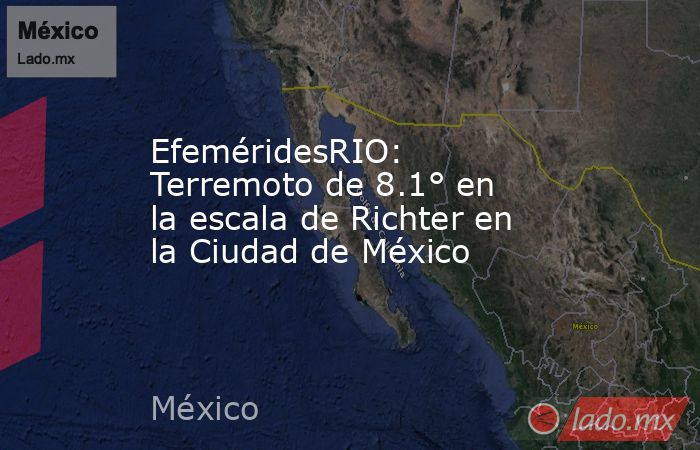EfeméridesRIO: Terremoto de 8.1° en la escala de Richter en la Ciudad de México. Noticias en tiempo real