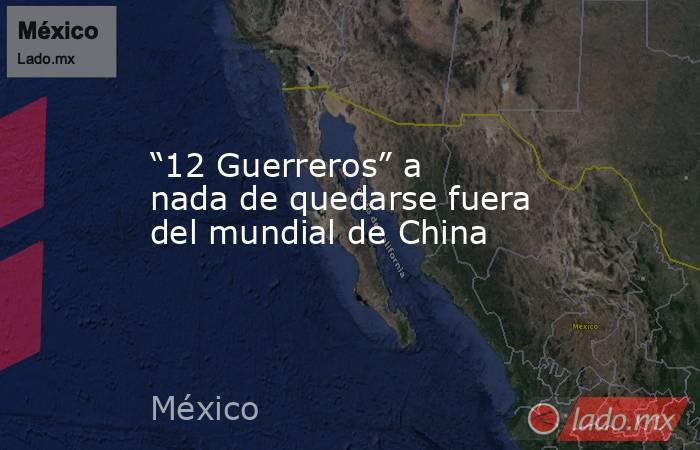 “12 Guerreros” a nada de quedarse fuera del mundial de China. Noticias en tiempo real