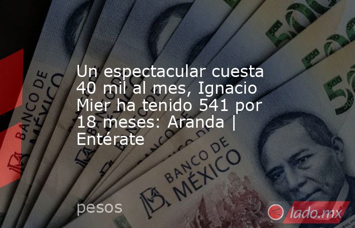 Un espectacular cuesta 40 mil al mes, Ignacio Mier ha tenido 541 por 18 meses: Aranda | Entérate. Noticias en tiempo real