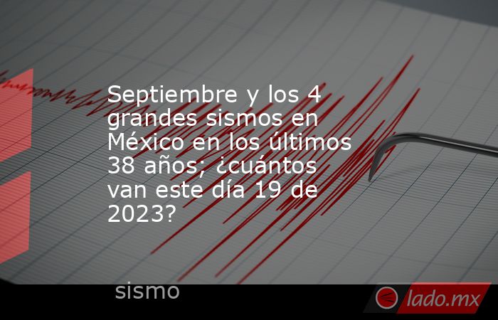 Septiembre y los 4 grandes sismos en México en los últimos 38 años; ¿cuántos van este día 19 de 2023?. Noticias en tiempo real