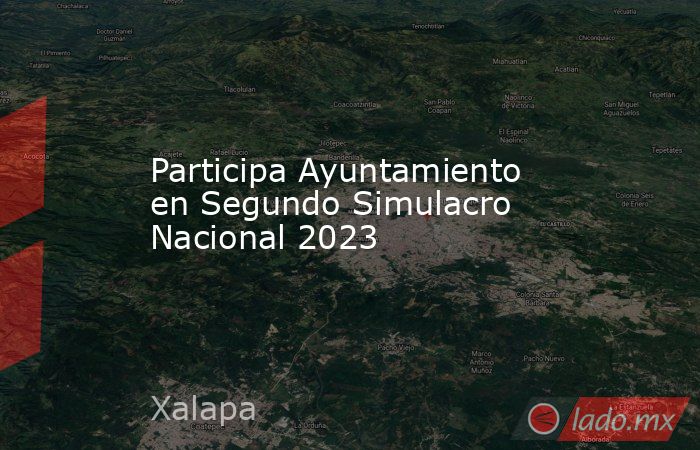 Participa Ayuntamiento en Segundo Simulacro Nacional 2023 - Lado.mx