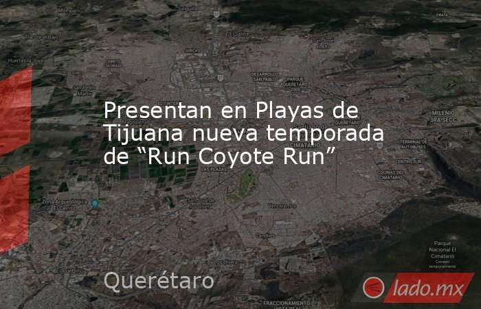 Presentan en Playas de Tijuana nueva temporada de “Run Coyote Run”. Noticias en tiempo real