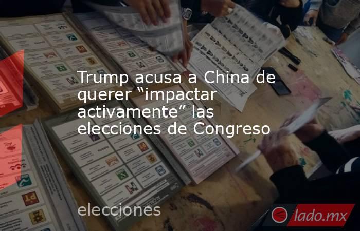 Trump acusa a China de querer “impactar activamente” las elecciones de Congreso. Noticias en tiempo real