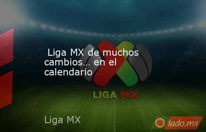  Liga MX de muchos cambios… en el calendario. Noticias en tiempo real