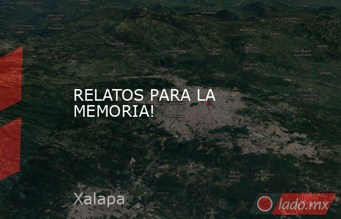 RELATOS PARA LA MEMORIA!. Noticias en tiempo real